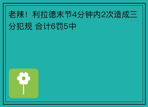 老辣！利拉德末节4分钟内2次造成三分犯规 合计6罚5中