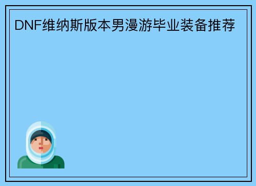 DNF维纳斯版本男漫游毕业装备推荐